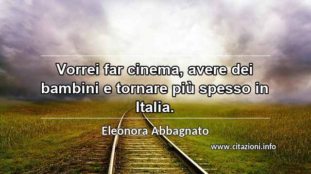 “Vorrei far cinema, avere dei bambini e tornare più spesso in Italia.”