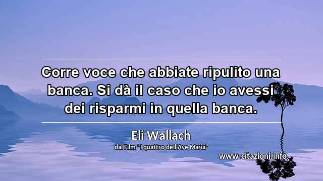 “Corre voce che abbiate ripulito una banca. Si dà il caso che io avessi dei risparmi in quella banca.”