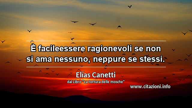 “È facileessere ragionevoli se non si ama nessuno, neppure se stessi.”
