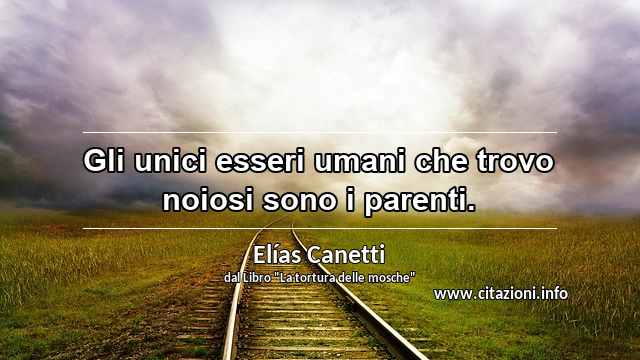 “Gli unici esseri umani che trovo noiosi sono i parenti.”