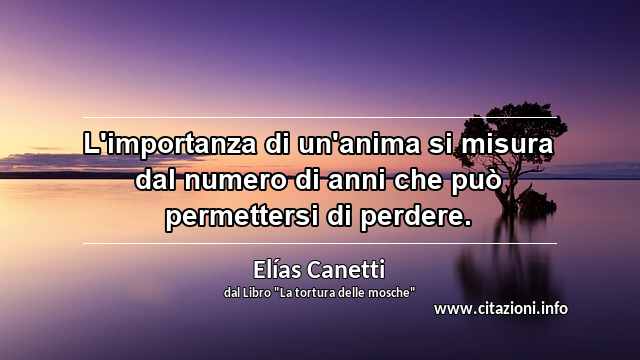 “L'importanza di un'anima si misura dal numero di anni che può permettersi di perdere.”