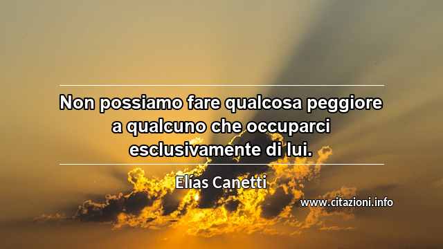 “Non possiamo fare qualcosa peggiore a qualcuno che occuparci esclusivamente di lui.”