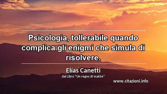 “Psicologia, tollerabile quando complica gli enigmi che simula di risolvere.”