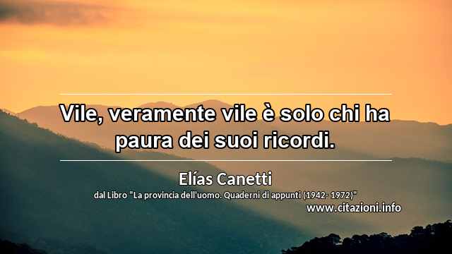 “Vile, veramente vile è solo chi ha paura dei suoi ricordi.”