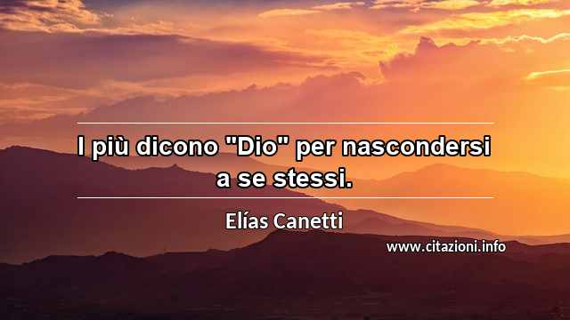 I più dicono "Dio" per nascondersi a se stessi.