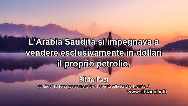 “L’Arabia Saudita si impegnava a vendere esclusivamente in dollari il proprio petrolio.”