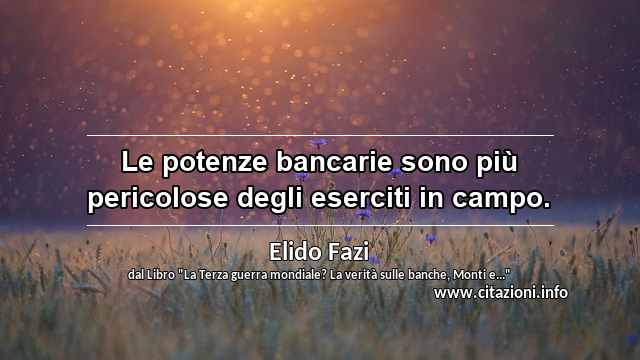 “Le potenze bancarie sono più pericolose degli eserciti in campo.”