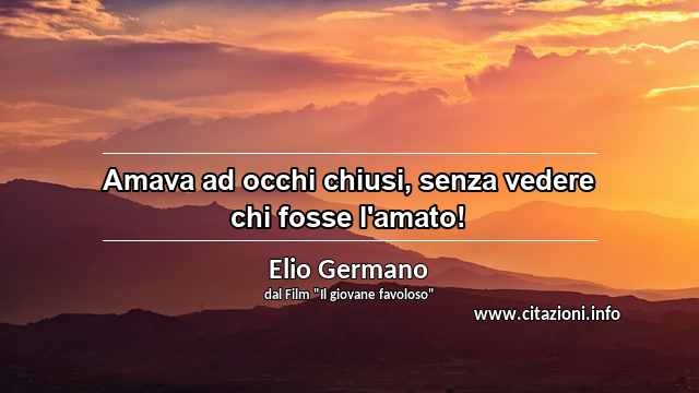 “Amava ad occhi chiusi, senza vedere chi fosse l'amato!”