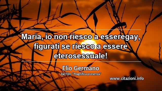 “Maria, io non riesco a esseregay, figurati se riesco a essere eterosessuale!”