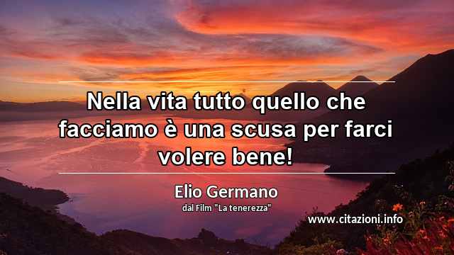 “Nella vita tutto quello che facciamo è una scusa per farci volere bene!”