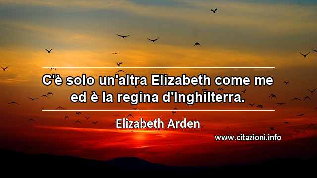 “C'è solo un'altra Elizabeth come me ed è la regina d'Inghilterra.”