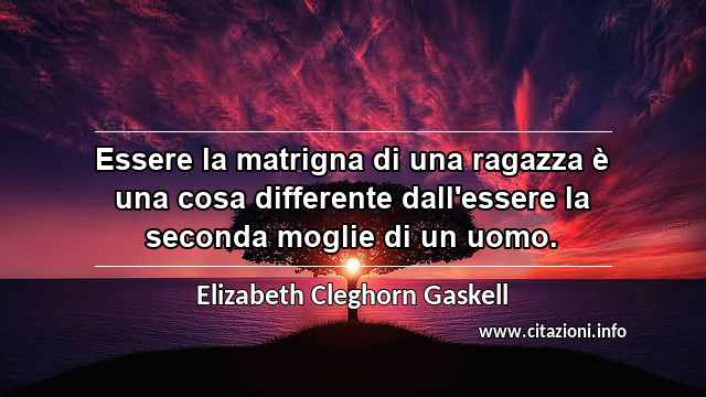 “Essere la matrigna di una ragazza è una cosa differente dall'essere la seconda moglie di un uomo.”