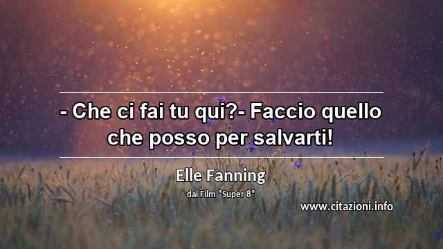 “- Che ci fai tu qui?- Faccio quello che posso per salvarti!”