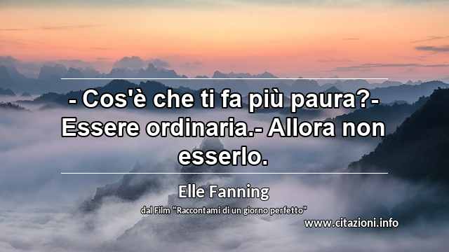 “- Cos'è che ti fa più paura?- Essere ordinaria.- Allora non esserlo.”