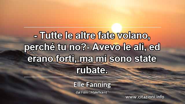 “- Tutte le altre fate volano, perché tu no?- Avevo le ali, ed erano forti, ma mi sono state rubate.”