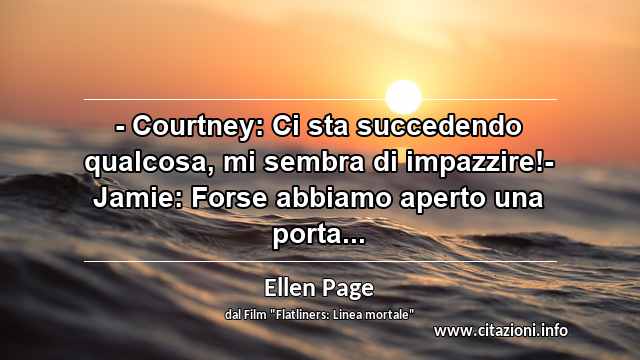 “- Courtney: Ci sta succedendo qualcosa, mi sembra di impazzire!- Jamie: Forse abbiamo aperto una porta...”