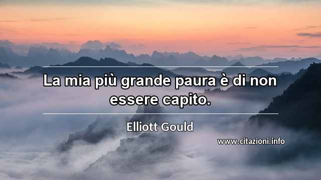 “La mia più grande paura è di non essere capito.”