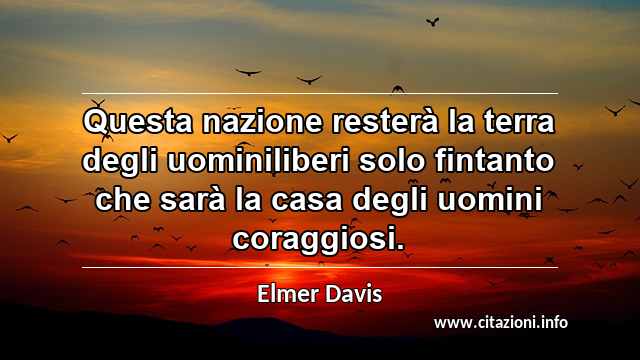 “Questa nazione resterà la terra degli uominiliberi solo fintanto che sarà la casa degli uomini coraggiosi.”