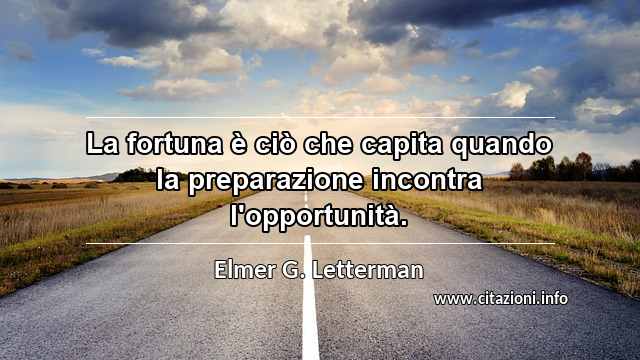 “La fortuna è ciò che capita quando la preparazione incontra l'opportunità.”