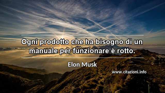 “Ogni prodotto che ha bisogno di un manuale per funzionare è rotto.”