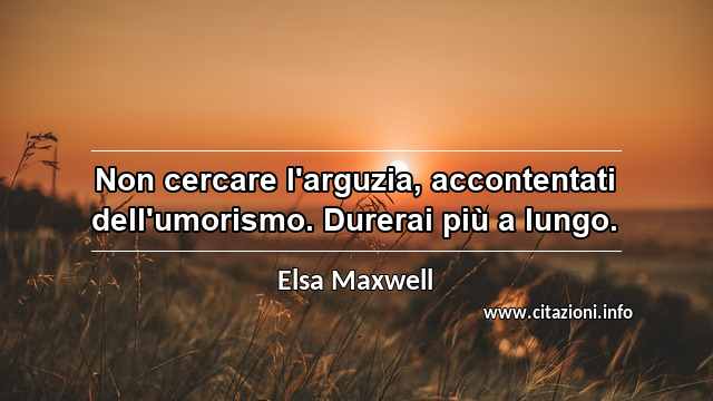 “Non cercare l'arguzia, accontentati dell'umorismo. Durerai più a lungo.”