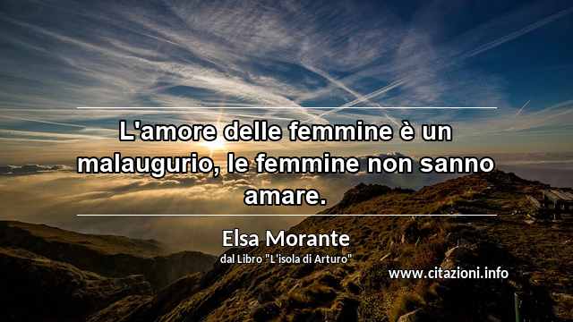 “L'amore delle femmine è un malaugurio, le femmine non sanno amare.”