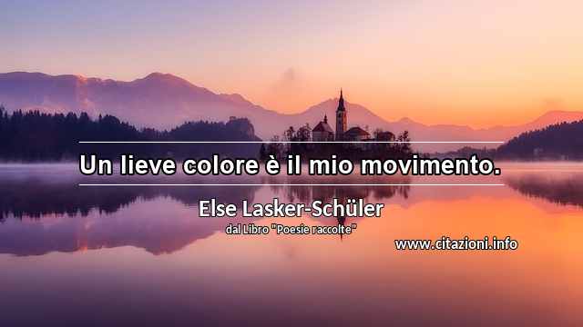 “Un lieve colore è il mio movimento.”