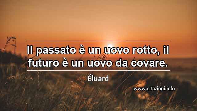 “Il passato è un uovo rotto, il futuro è un uovo da covare.”