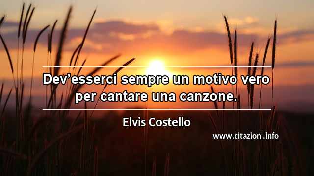 “Dev’esserci sempre un motivo vero per cantare una canzone.”
