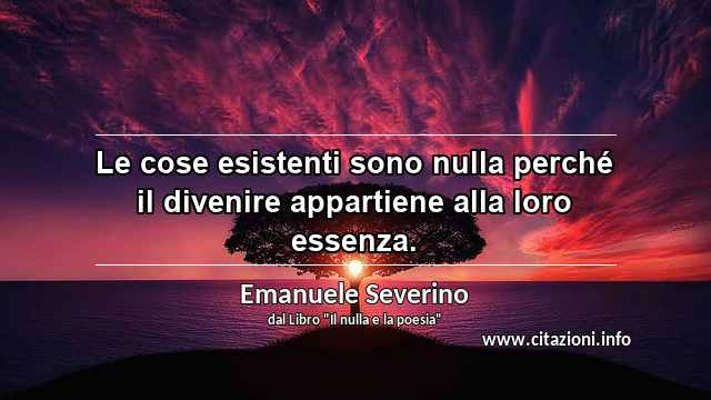 “Le cose esistenti sono nulla perché il divenire appartiene alla loro essenza.”