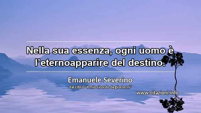 “Nella sua essenza, ogni uomo è l’eternoapparire del destino.”