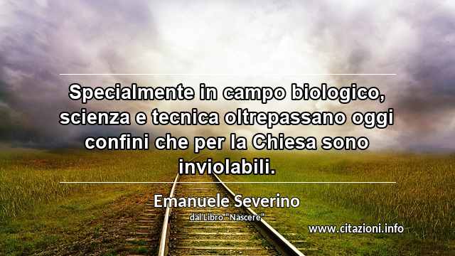 “Specialmente in campo biologico, scienza e tecnica oltrepassano oggi confini che per la Chiesa sono inviolabili.”
