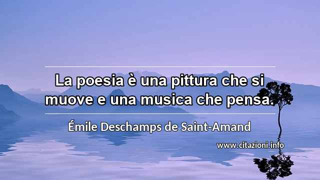 “La poesia è una pittura che si muove e una musica che pensa.”