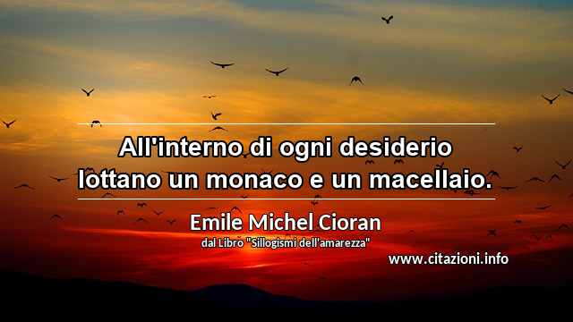 “All'interno di ogni desiderio lottano un monaco e un macellaio.”