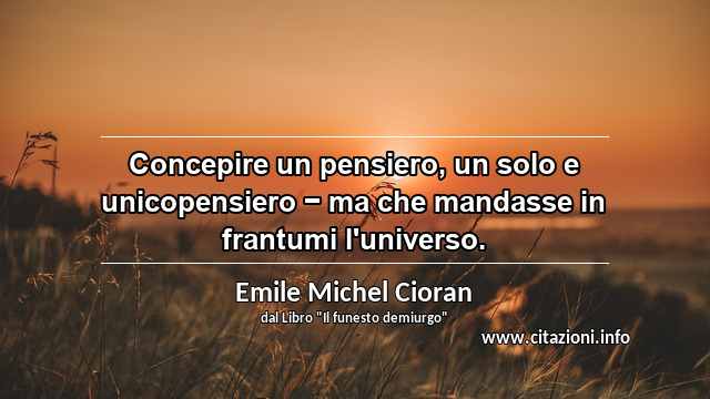 “Concepire un pensiero, un solo e unicopensiero − ma che mandasse in frantumi l'universo.”