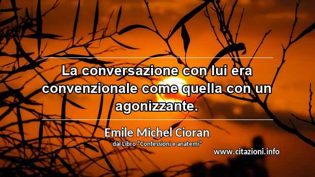 “La conversazione con lui era convenzionale come quella con un agonizzante.”