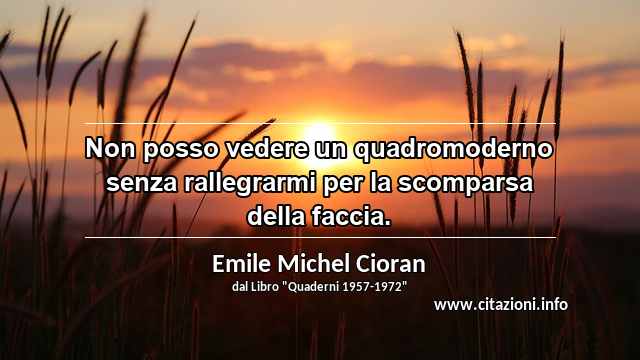 “Non posso vedere un quadromoderno senza rallegrarmi per la scomparsa della faccia.”