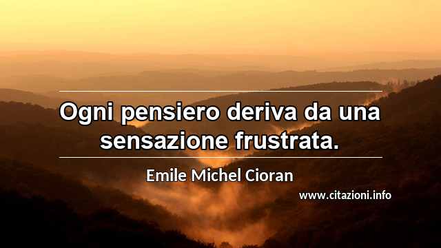 “Ogni pensiero deriva da una sensazione frustrata.”