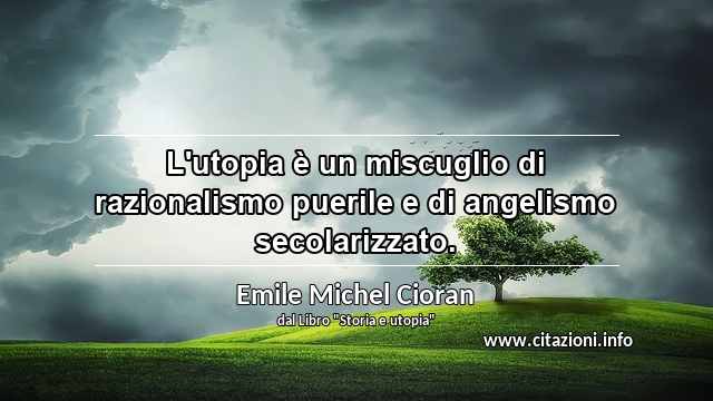 “L'utopia è un miscuglio di razionalismo puerile e di angelismo secolarizzato.”
