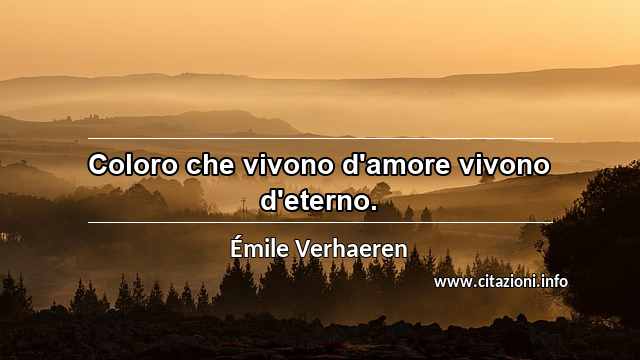 “Coloro che vivono d'amore vivono d'eterno.”