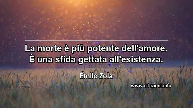 “La morte è più potente dell'amore. È una sfida gettata all'esistenza.”