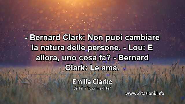 “- Bernard Clark: Non puoi cambiare la natura delle persone. - Lou: E allora, uno cosa fa? - Bernard Clark: Le ama.”