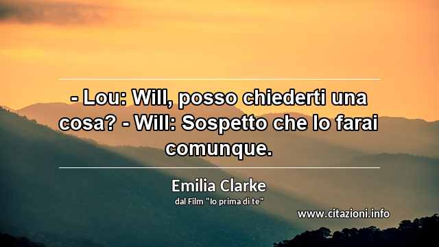 “- Lou: Will, posso chiederti una cosa? - Will: Sospetto che lo farai comunque. ”