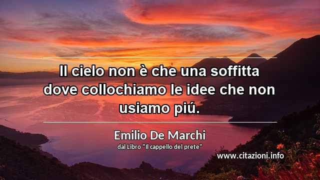 “Il cielo non è che una soffitta dove collochiamo le idee che non usiamo piú.”