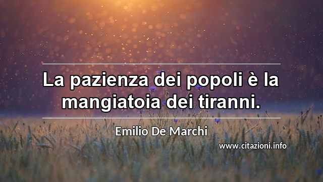 “La pazienza dei popoli è la mangiatoia dei tiranni.”