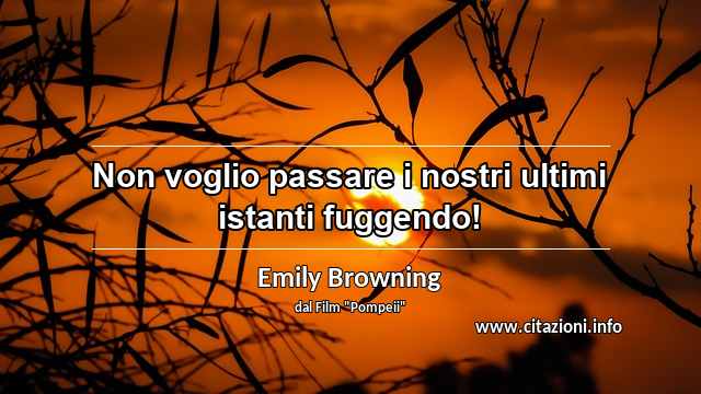 “Non voglio passare i nostri ultimi istanti fuggendo!”