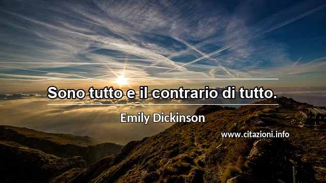 “Sono tutto e il contrario di tutto.”