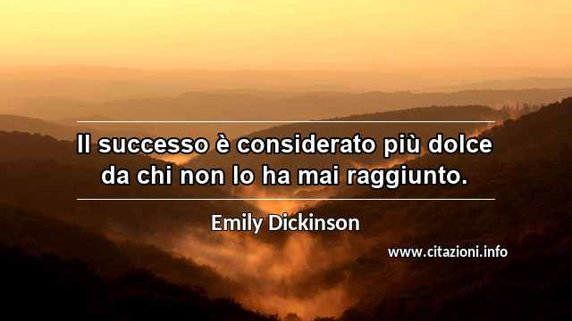 “Il successo è considerato più dolce da chi non lo ha mai raggiunto.”