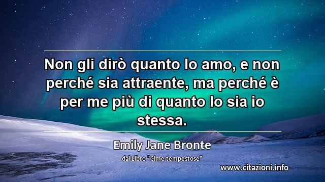 “Non gli dirò quanto lo amo, e non perché sia attraente, ma perché è per me più di quanto lo sia io stessa.”