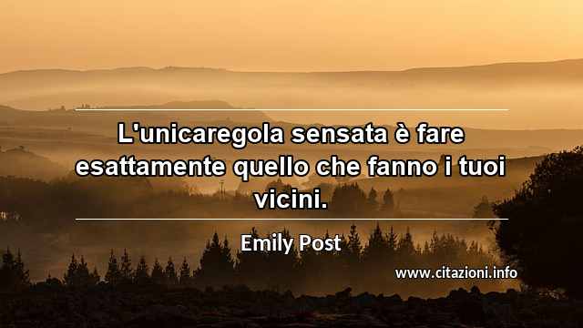 “L'unicaregola sensata è fare esattamente quello che fanno i tuoi vicini.”